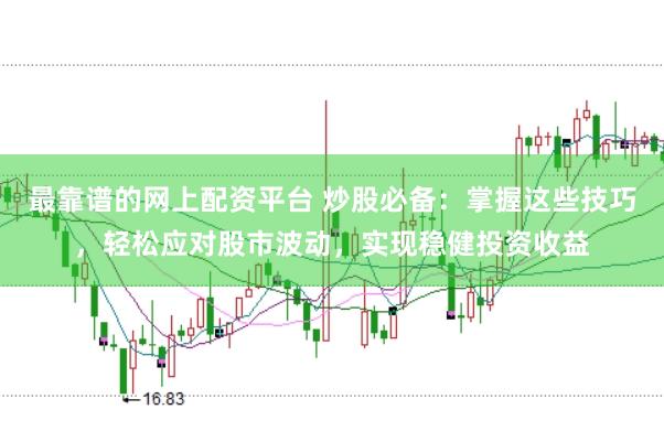 最靠谱的网上配资平台 炒股必备：掌握这些技巧，轻松应对股市波动，实现稳健投资收益