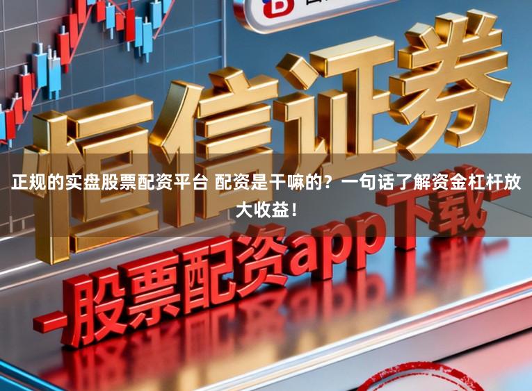 正规的实盘股票配资平台 配资是干嘛的？一句话了解资金杠杆放大收益！